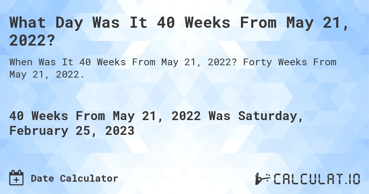 What Day Was It 40 Weeks From May 21, 2022?. Forty Weeks From May 21, 2022.