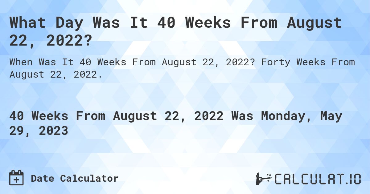What Day Was It 40 Weeks From August 22, 2022?. Forty Weeks From August 22, 2022.