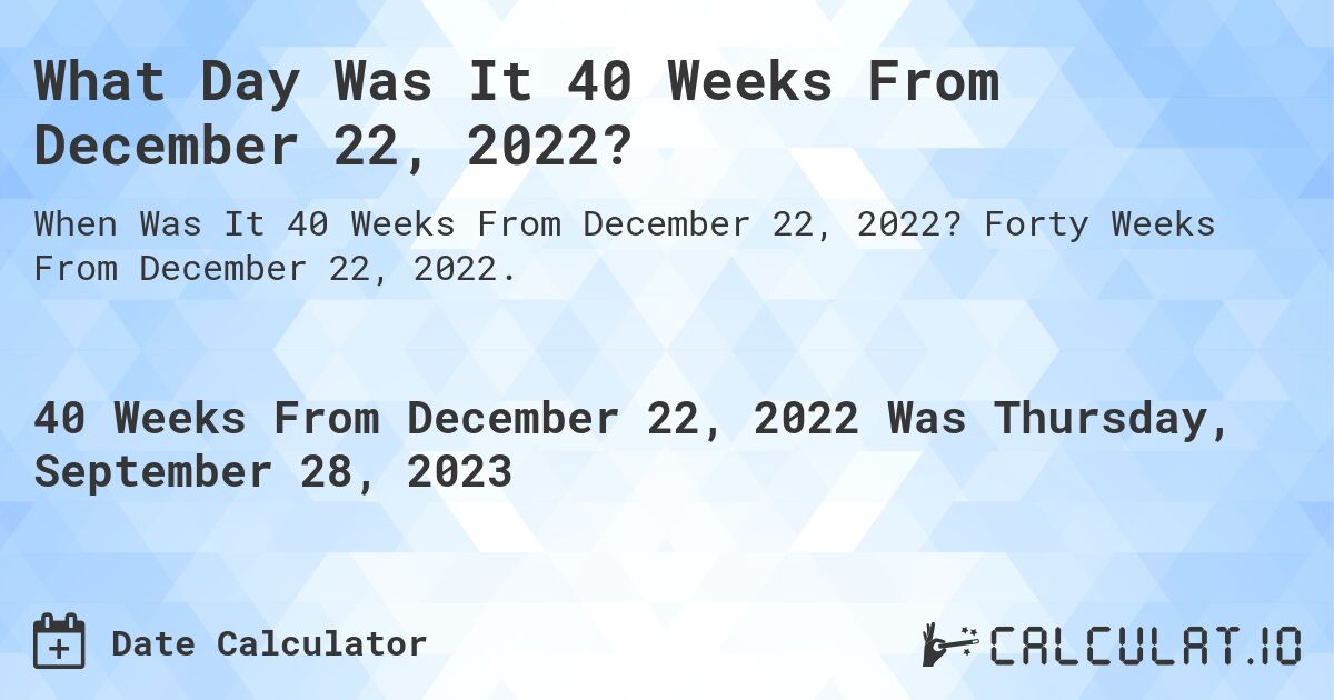What Day Was It 40 Weeks From December 22, 2022?. Forty Weeks From December 22, 2022.
