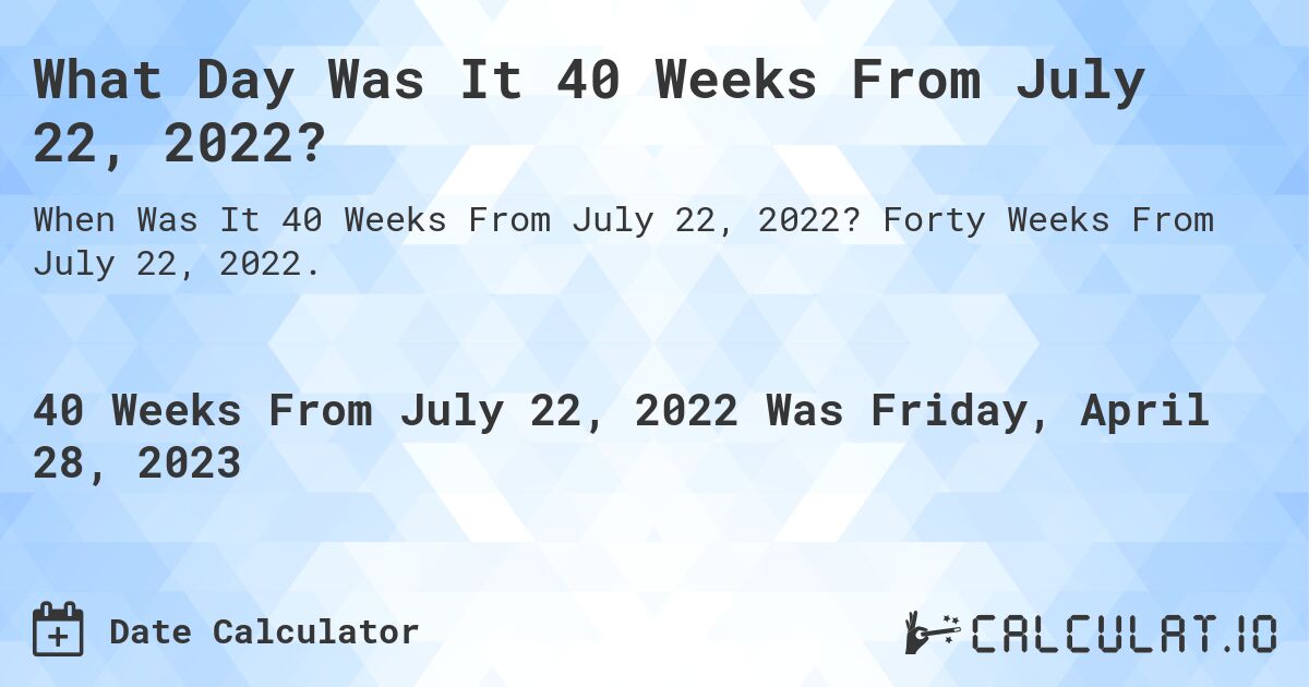What Day Was It 40 Weeks From July 22, 2022?. Forty Weeks From July 22, 2022.