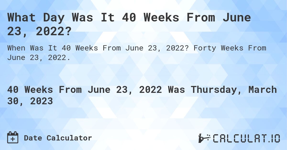 What Day Was It 40 Weeks From June 23, 2022?. Forty Weeks From June 23, 2022.