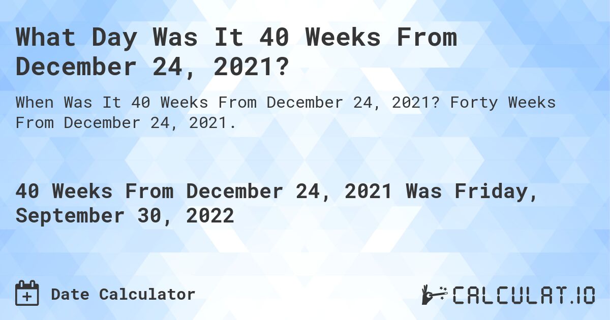 What Day Was It 40 Weeks From December 24, 2021?. Forty Weeks From December 24, 2021.