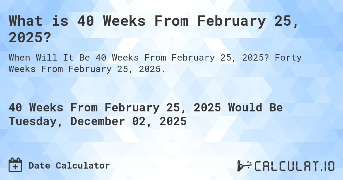 What is 40 Weeks From February 25, 2025?. Forty Weeks From February 25, 2025.
