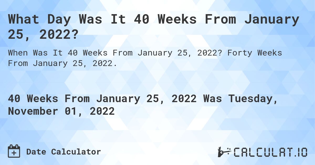What Day Was It 40 Weeks From January 25, 2022?. Forty Weeks From January 25, 2022.