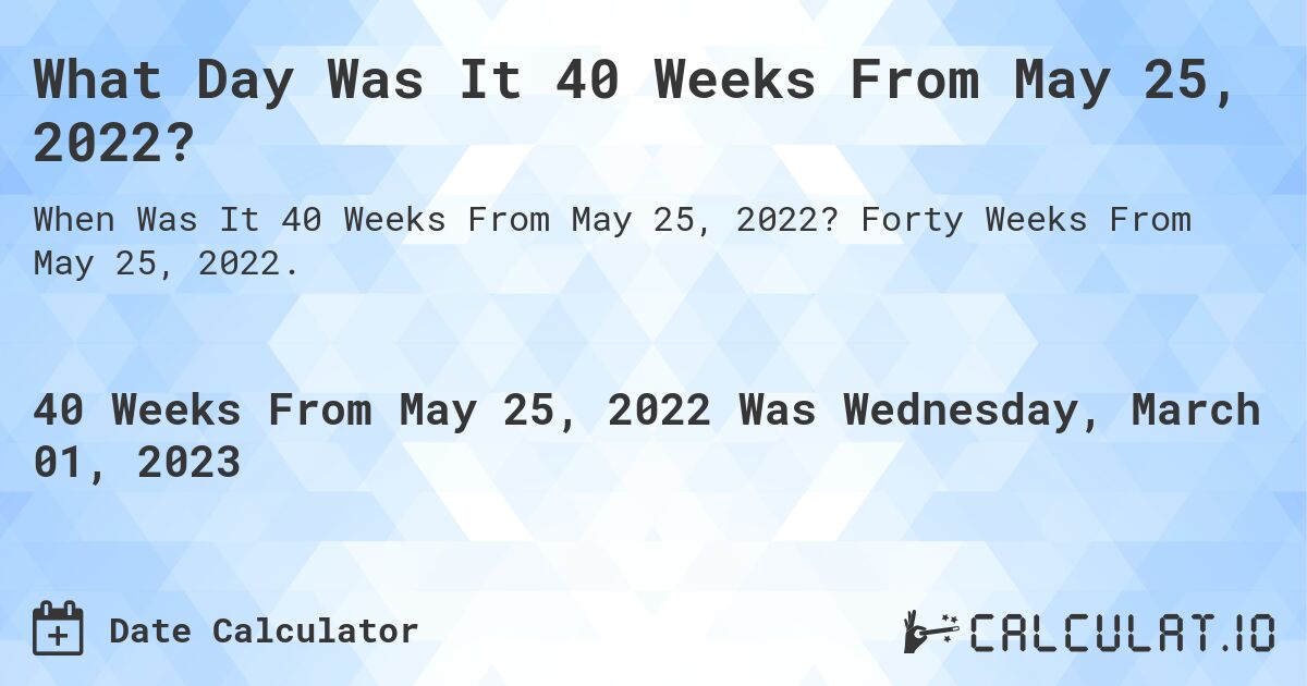 What Day Was It 40 Weeks From May 25, 2022?. Forty Weeks From May 25, 2022.