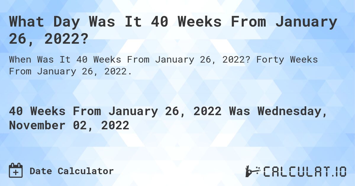 What Day Was It 40 Weeks From January 26, 2022?. Forty Weeks From January 26, 2022.