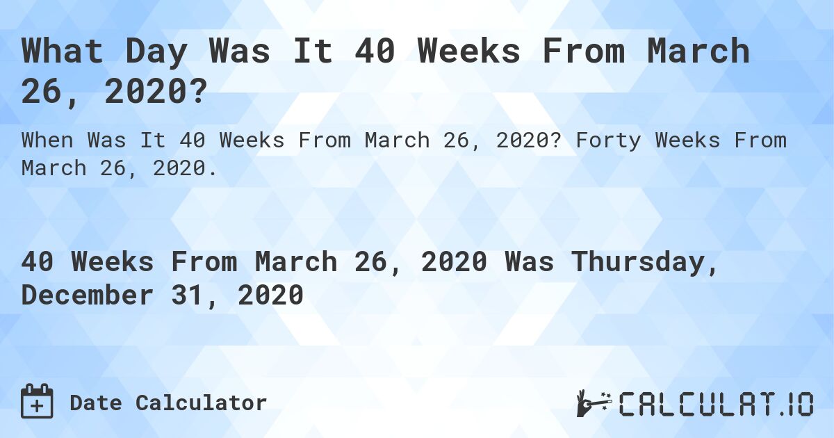 What Day Was It 40 Weeks From March 26, 2020?. Forty Weeks From March 26, 2020.
