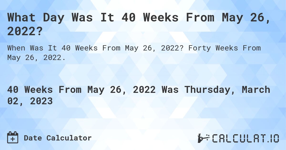 What Day Was It 40 Weeks From May 26, 2022?. Forty Weeks From May 26, 2022.
