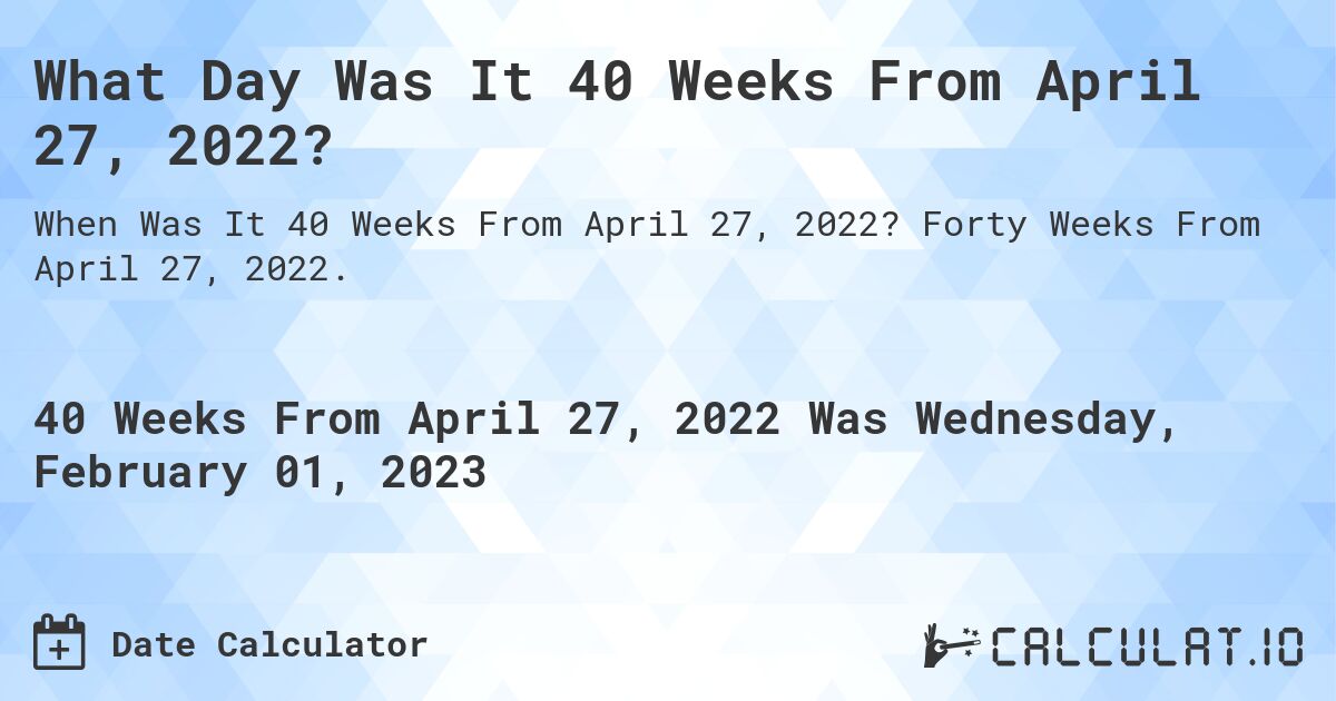 What Day Was It 40 Weeks From April 27, 2022?. Forty Weeks From April 27, 2022.