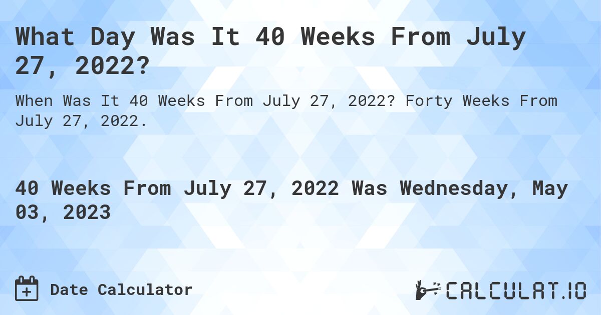 What Day Was It 40 Weeks From July 27, 2022?. Forty Weeks From July 27, 2022.