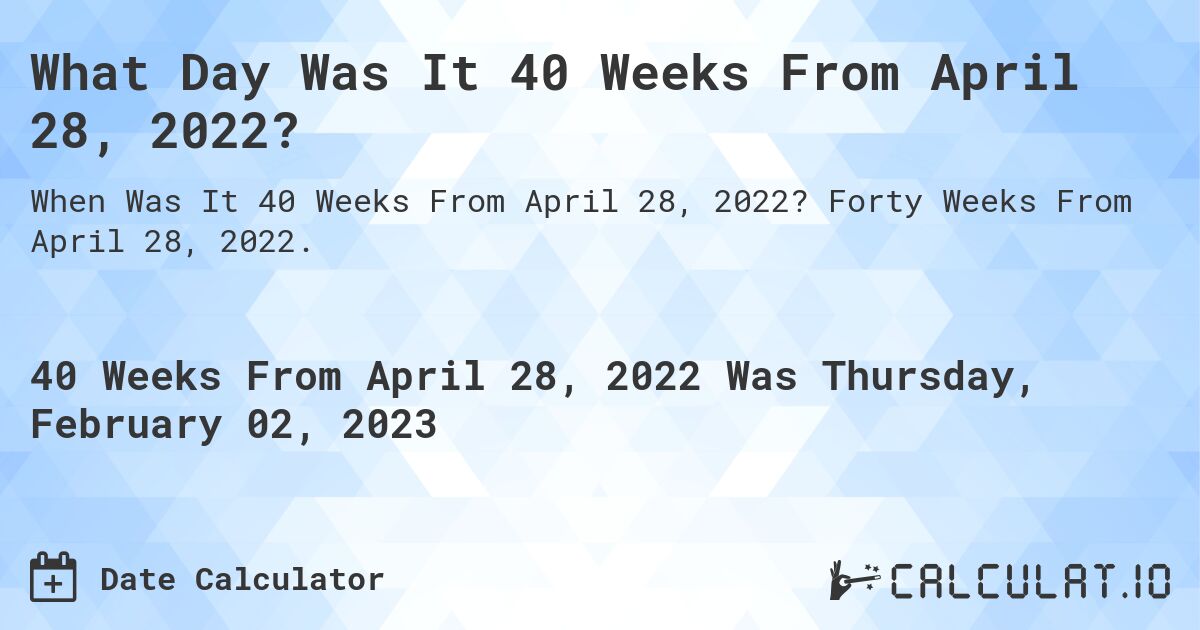 What Day Was It 40 Weeks From April 28, 2022?. Forty Weeks From April 28, 2022.