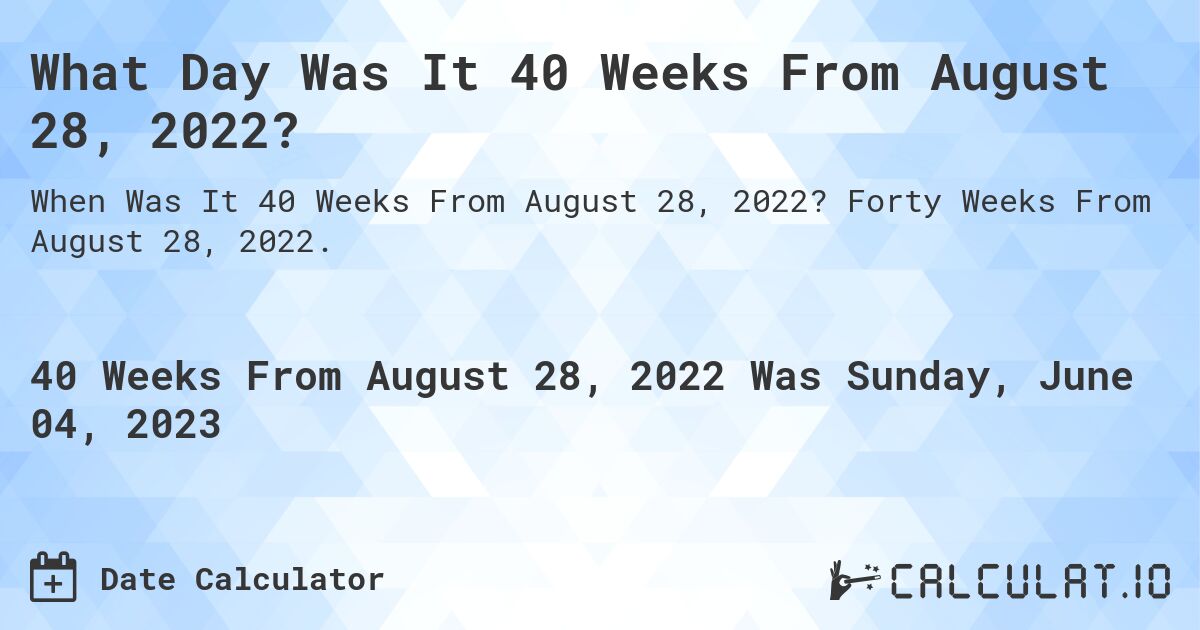 What Day Was It 40 Weeks From August 28, 2022?. Forty Weeks From August 28, 2022.