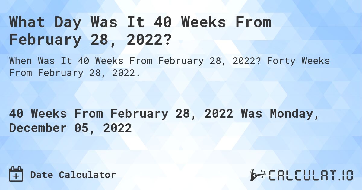 What Day Was It 40 Weeks From February 28, 2022?. Forty Weeks From February 28, 2022.