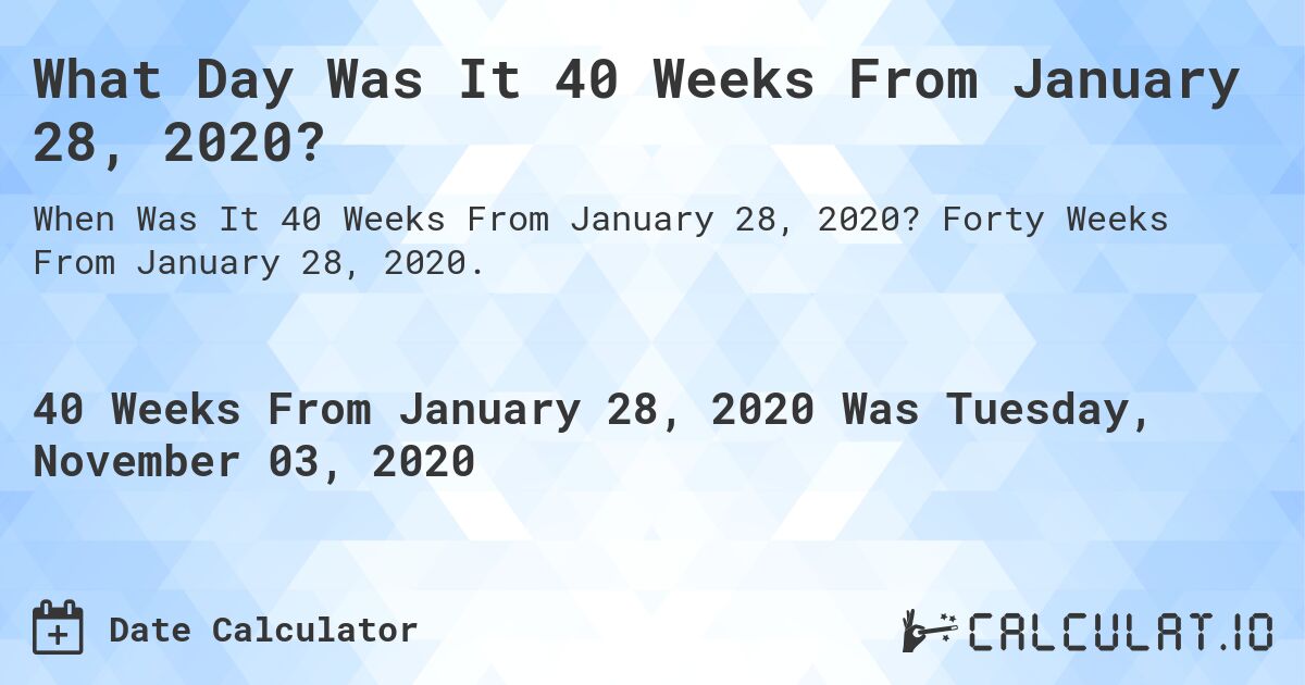 What Day Was It 40 Weeks From January 28, 2020?. Forty Weeks From January 28, 2020.