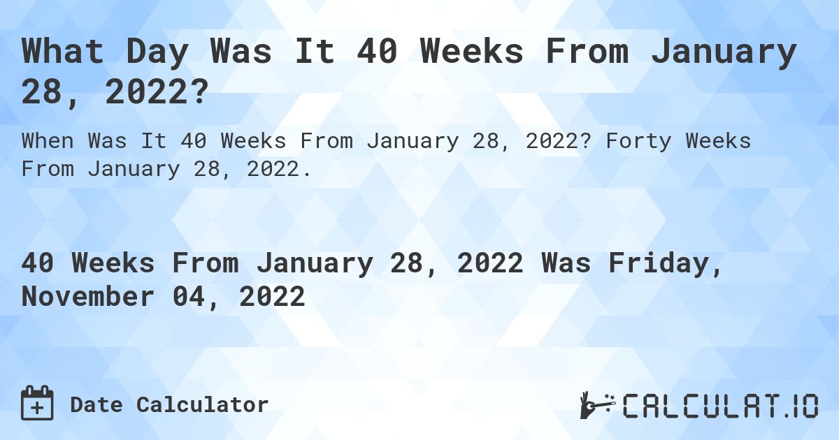 What Day Was It 40 Weeks From January 28, 2022?. Forty Weeks From January 28, 2022.