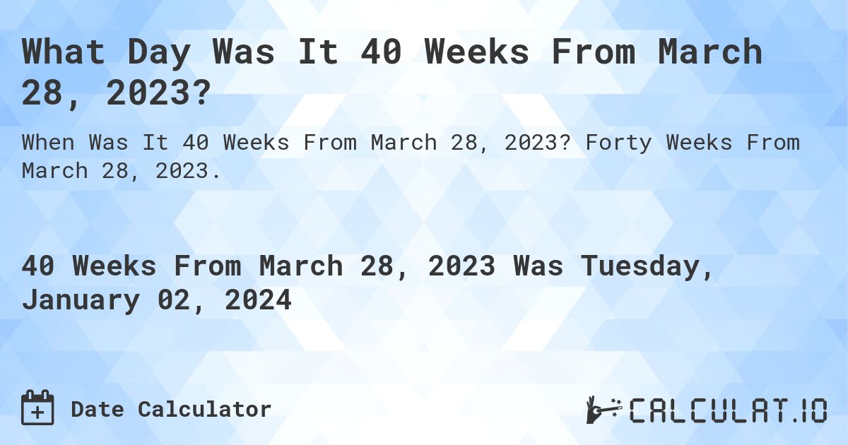 What Day Was It 40 Weeks From March 28, 2023?. Forty Weeks From March 28, 2023.