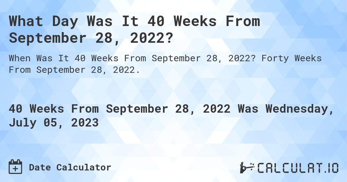 What Day Was It 40 Weeks From September 28, 2022?. Forty Weeks From September 28, 2022.