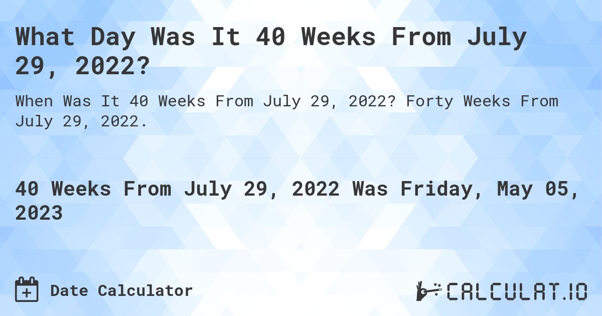 What Day Was It 40 Weeks From July 29, 2022?. Forty Weeks From July 29, 2022.