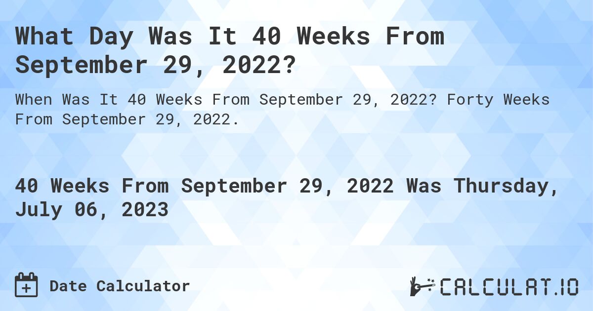 What Day Was It 40 Weeks From September 29, 2022?. Forty Weeks From September 29, 2022.