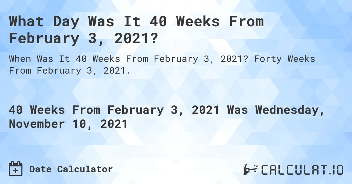What Day Was It 40 Weeks From February 3, 2021?. Forty Weeks From February 3, 2021.