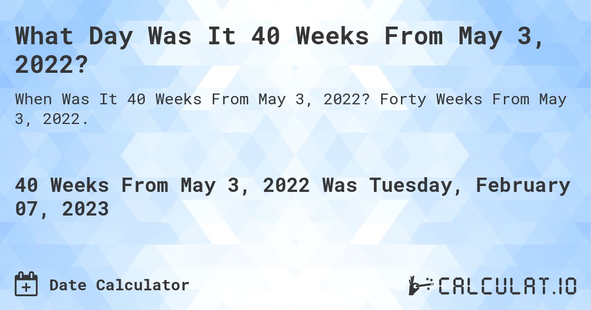 What Day Was It 40 Weeks From May 3, 2022?. Forty Weeks From May 3, 2022.