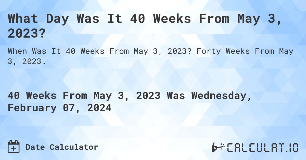 What Day Was It 40 Weeks From May 3, 2023?. Forty Weeks From May 3, 2023.