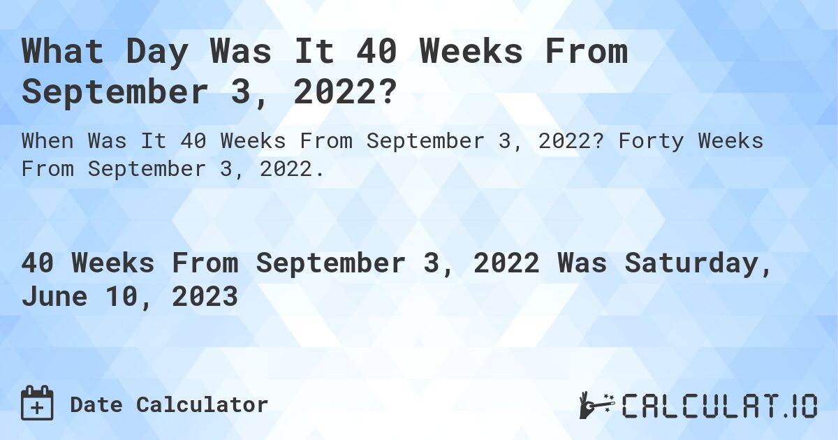 What Day Was It 40 Weeks From September 3, 2022?. Forty Weeks From September 3, 2022.
