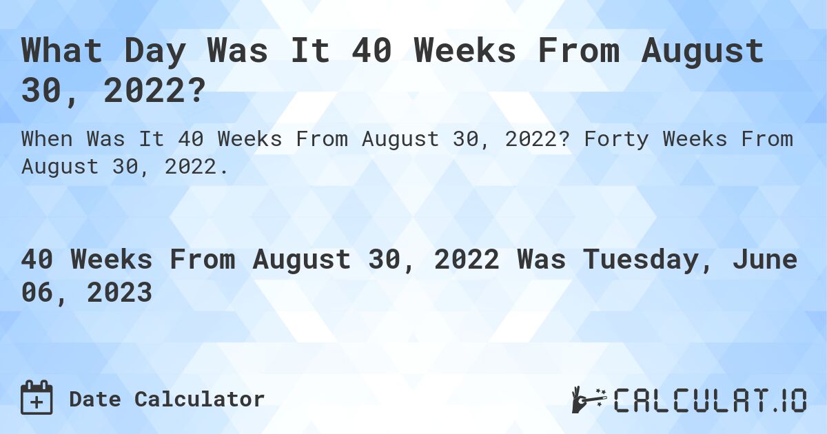 What Day Was It 40 Weeks From August 30, 2022?. Forty Weeks From August 30, 2022.