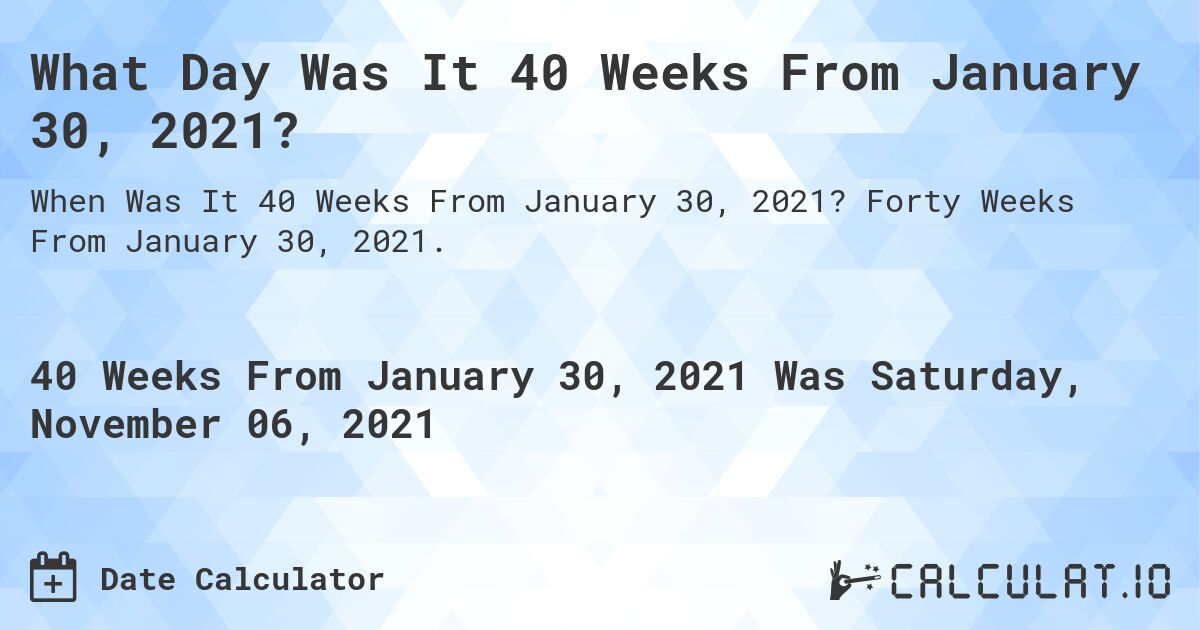 What Day Was It 40 Weeks From January 30, 2021?. Forty Weeks From January 30, 2021.