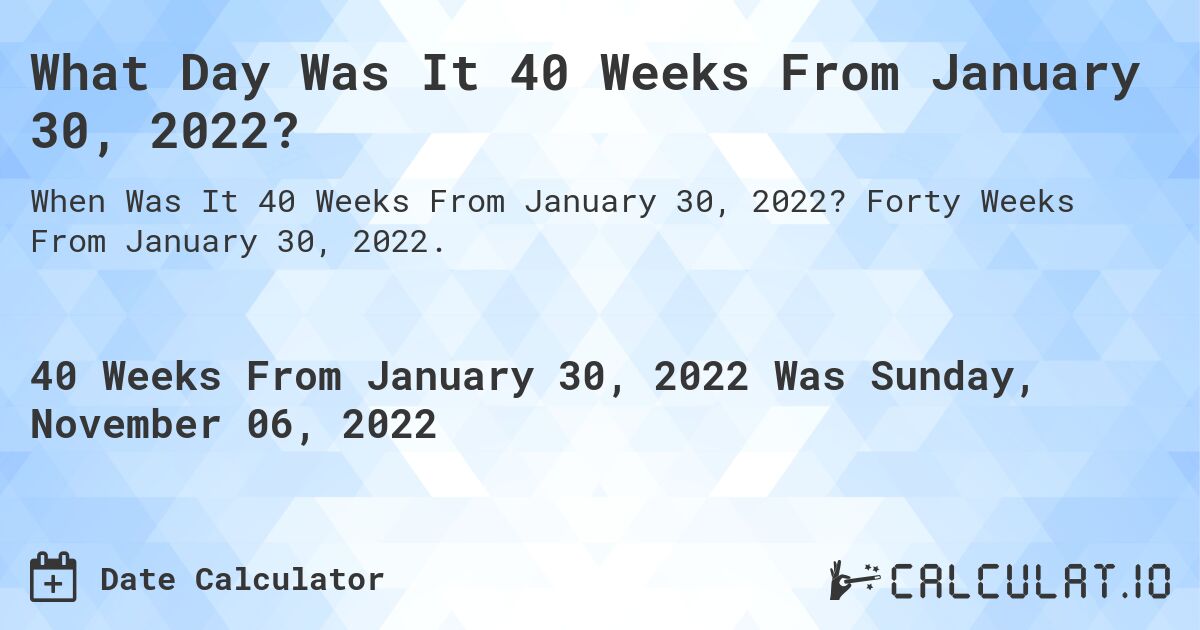 What Day Was It 40 Weeks From January 30, 2022?. Forty Weeks From January 30, 2022.