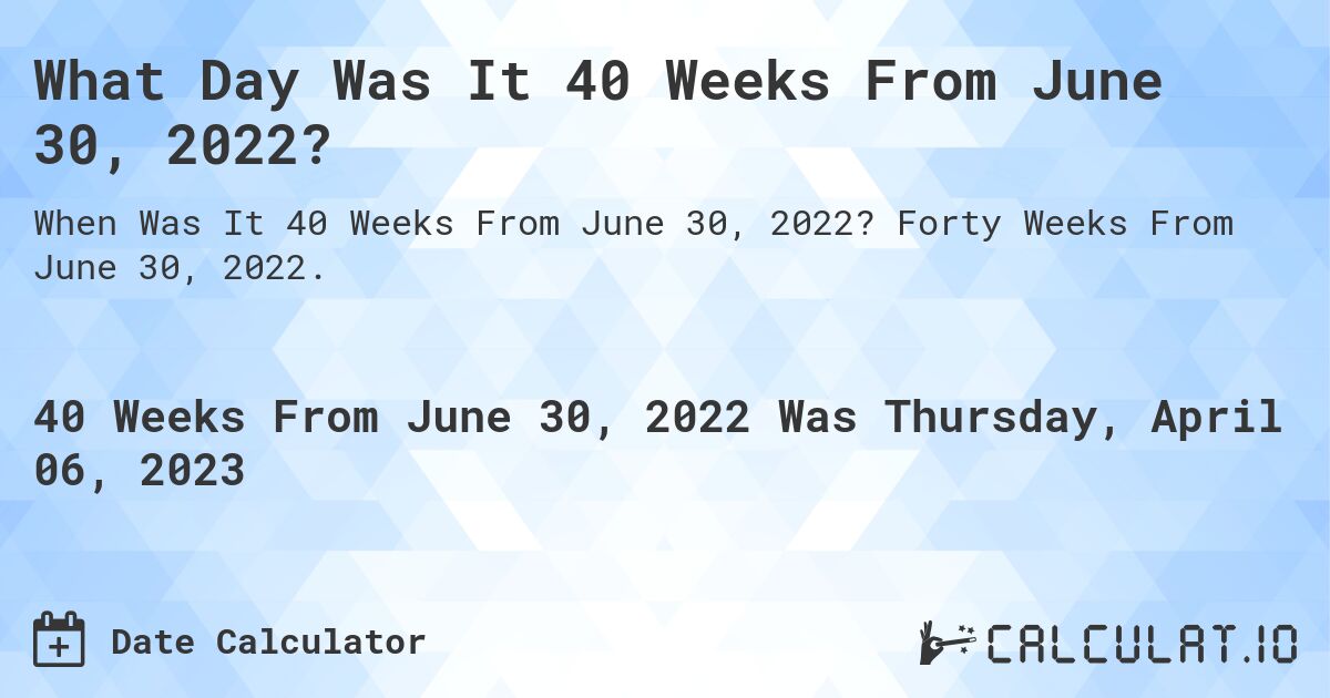 What Day Was It 40 Weeks From June 30, 2022?. Forty Weeks From June 30, 2022.
