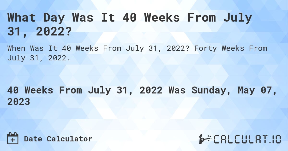 What Day Was It 40 Weeks From July 31, 2022?. Forty Weeks From July 31, 2022.