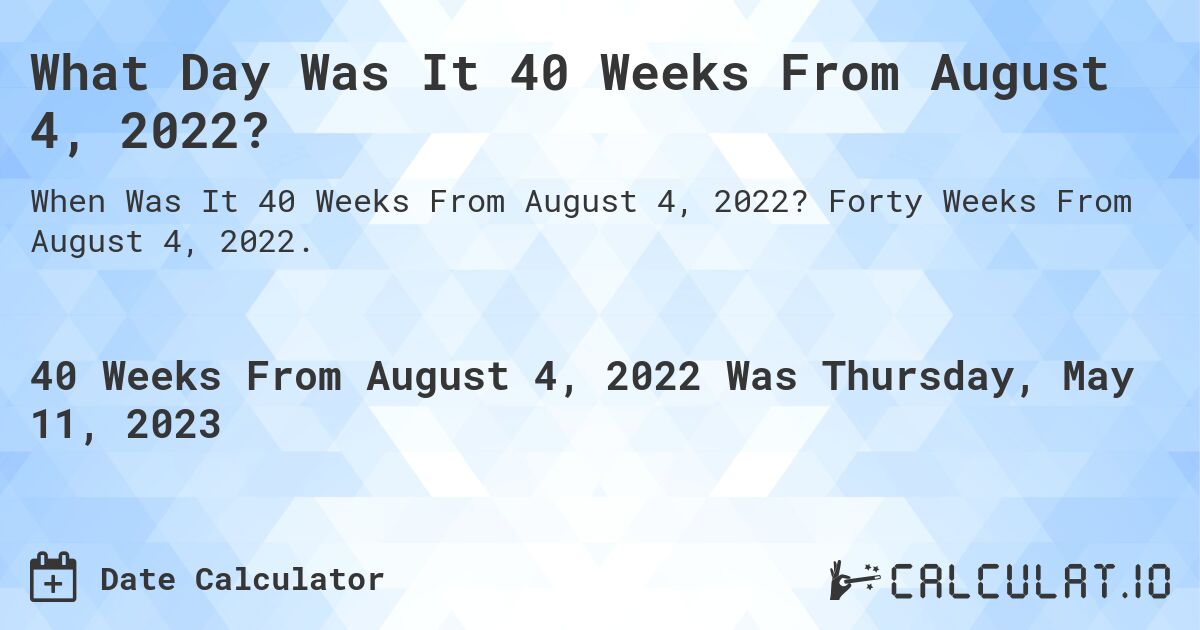 What Day Was It 40 Weeks From August 4, 2022?. Forty Weeks From August 4, 2022.