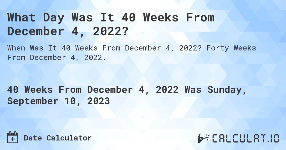 What Day Was It 40 Weeks From December 4, 2022?. Forty Weeks From December 4, 2022.