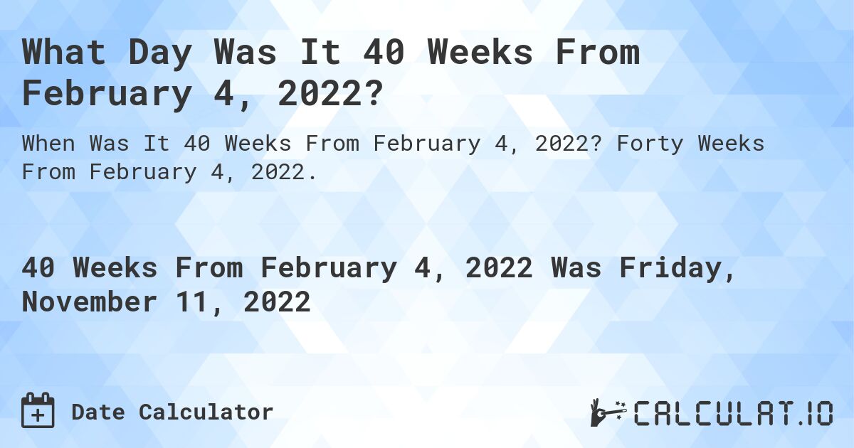 What Day Was It 40 Weeks From February 4, 2022?. Forty Weeks From February 4, 2022.