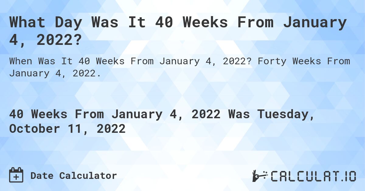 What Day Was It 40 Weeks From January 4, 2022?. Forty Weeks From January 4, 2022.