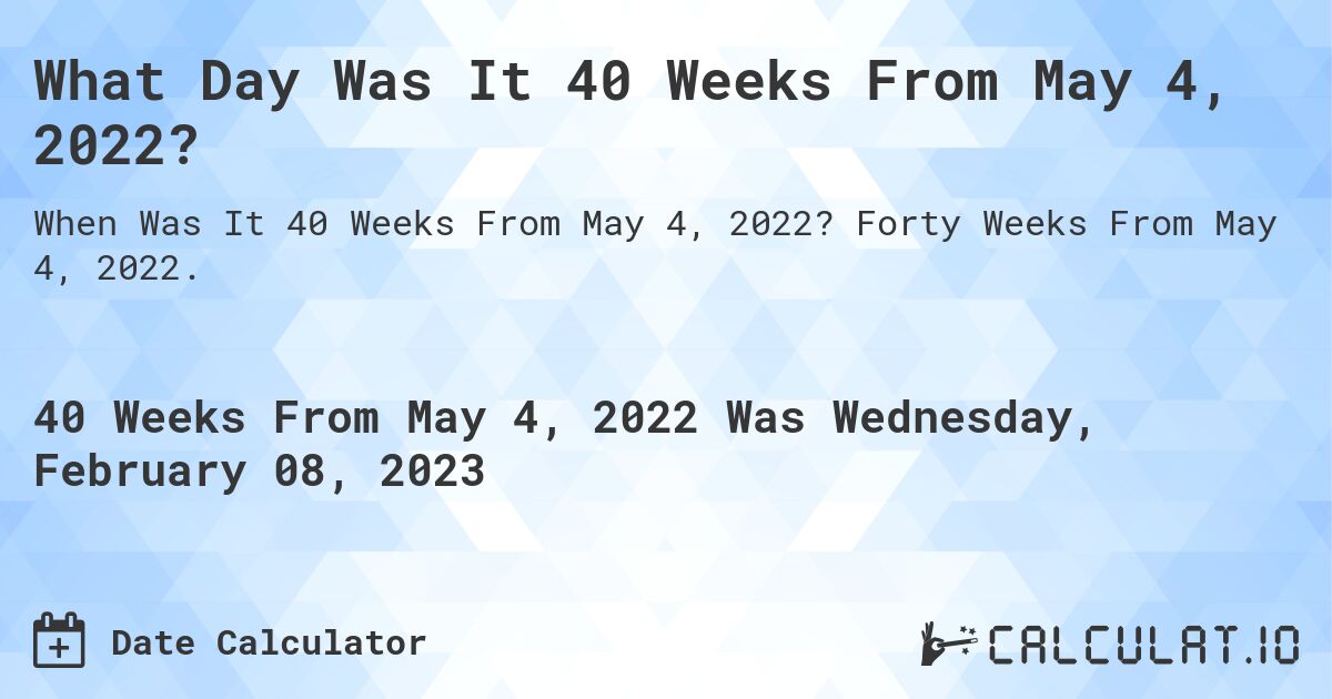 What Day Was It 40 Weeks From May 4, 2022?. Forty Weeks From May 4, 2022.