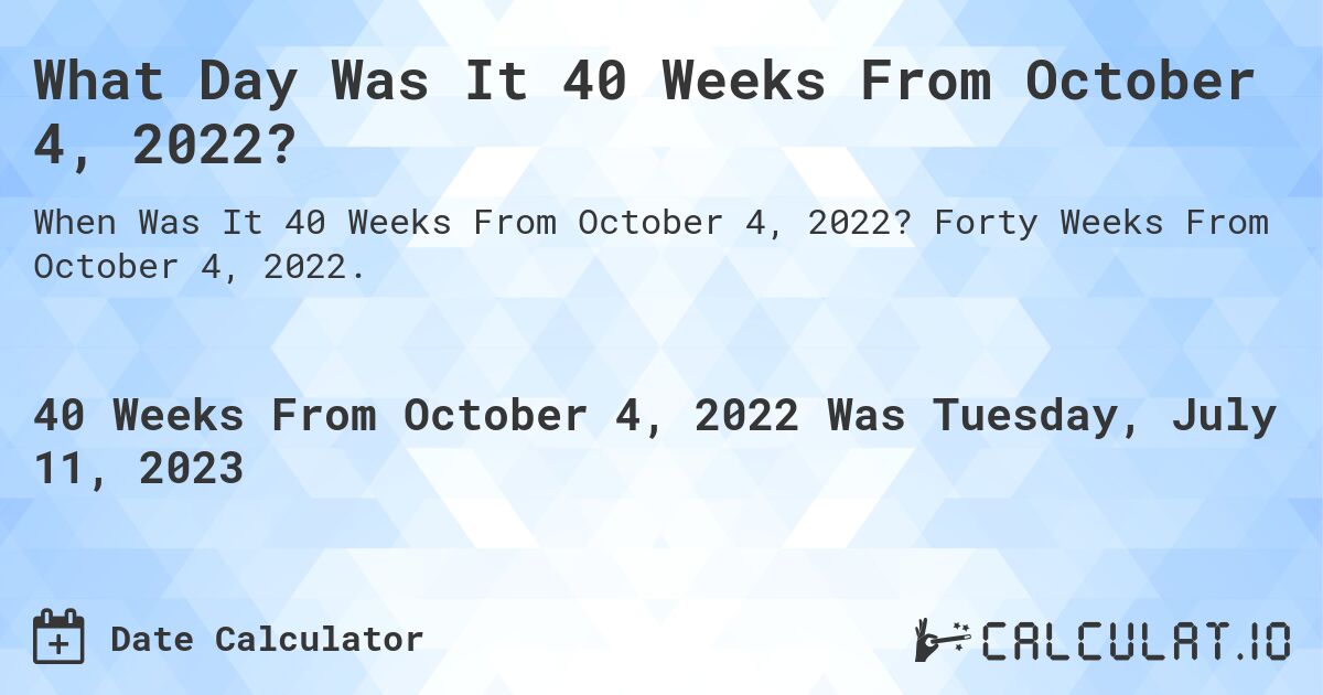What Day Was It 40 Weeks From October 4, 2022?. Forty Weeks From October 4, 2022.