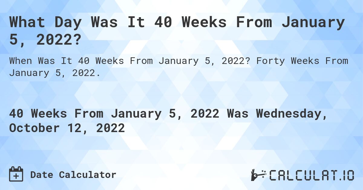 What Day Was It 40 Weeks From January 5, 2022?. Forty Weeks From January 5, 2022.