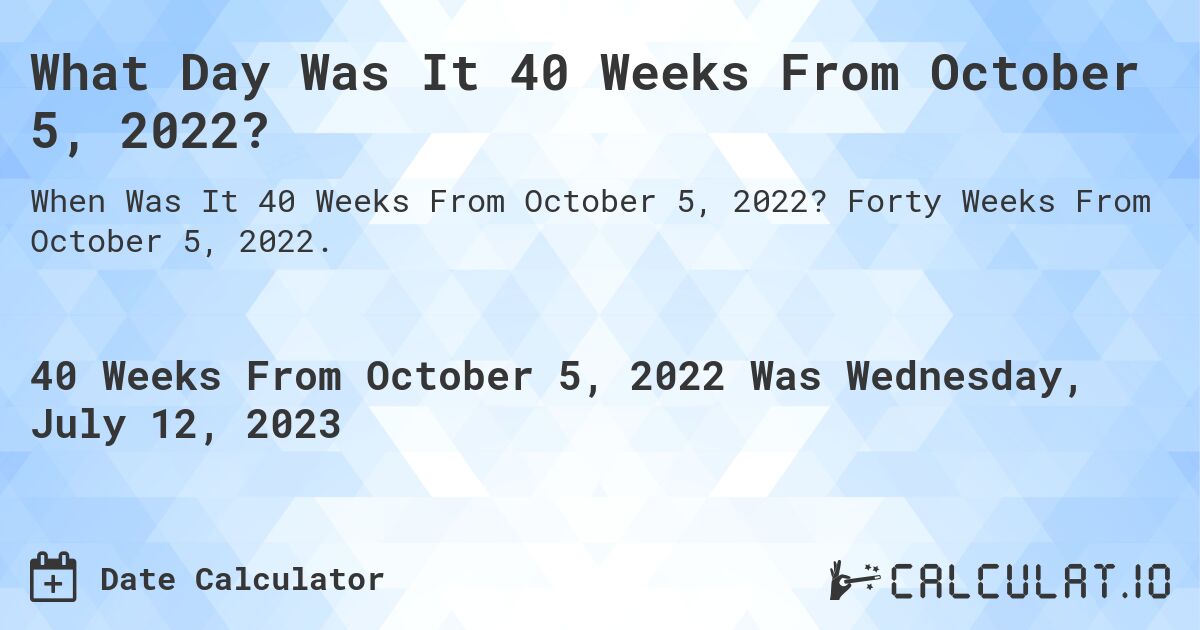 What Day Was It 40 Weeks From October 5, 2022?. Forty Weeks From October 5, 2022.