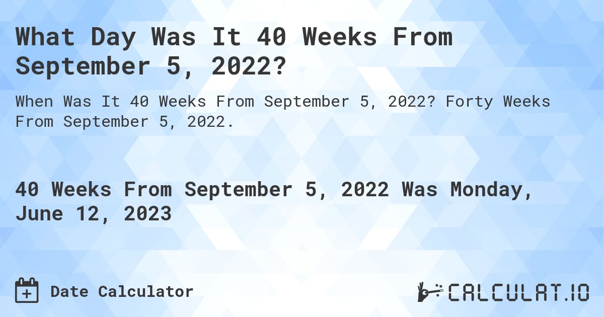 What Day Was It 40 Weeks From September 5, 2022?. Forty Weeks From September 5, 2022.