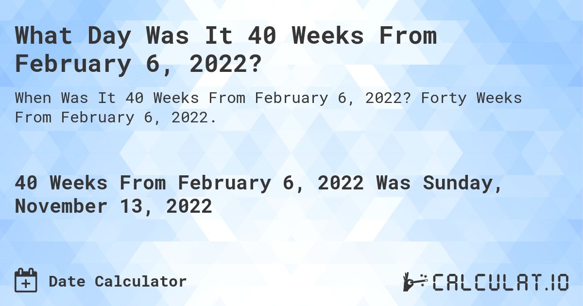 What Day Was It 40 Weeks From February 6, 2022?. Forty Weeks From February 6, 2022.