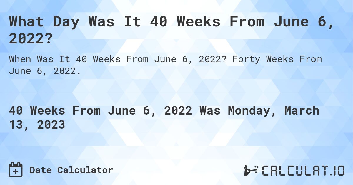 What Day Was It 40 Weeks From June 6, 2022?. Forty Weeks From June 6, 2022.