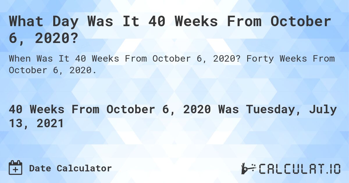 What Day Was It 40 Weeks From October 6, 2020?. Forty Weeks From October 6, 2020.