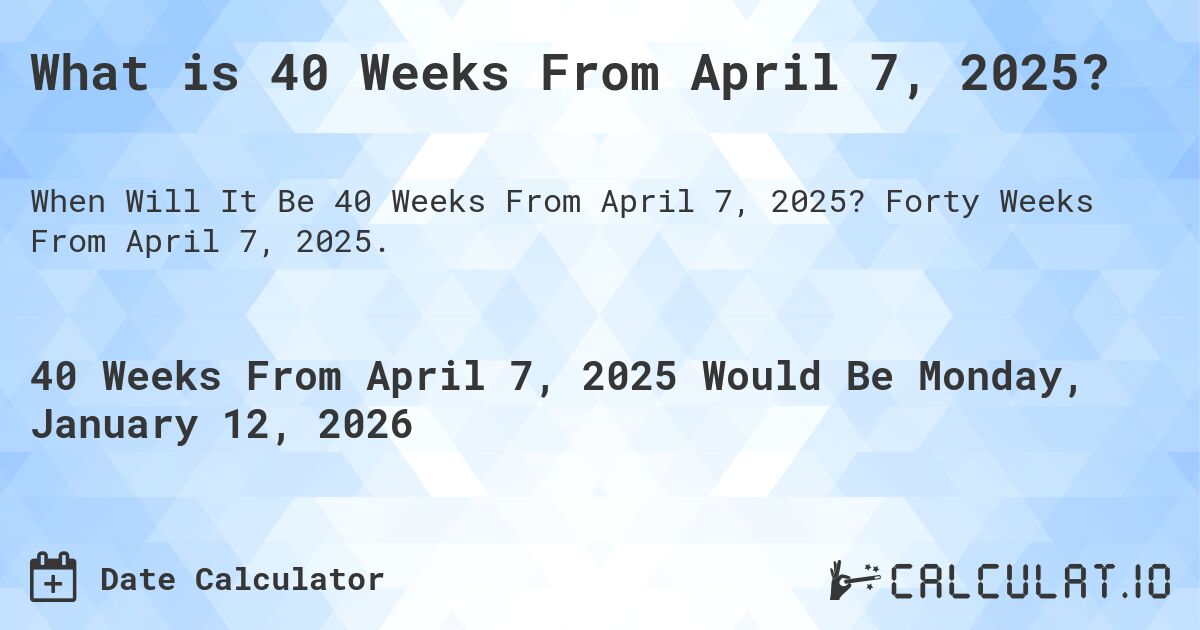 What is 40 Weeks From April 7, 2025?. Forty Weeks From April 7, 2025.