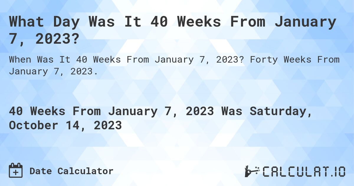 What Day Was It 40 Weeks From January 7, 2023?. Forty Weeks From January 7, 2023.