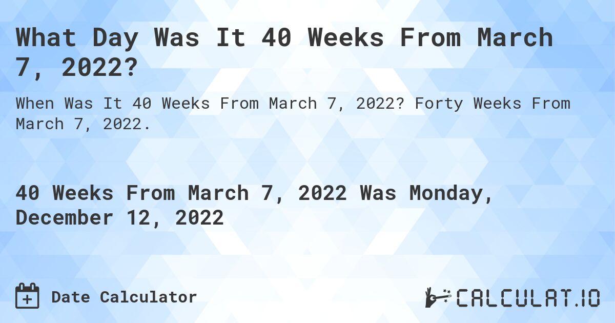 What Day Was It 40 Weeks From March 7, 2022?. Forty Weeks From March 7, 2022.