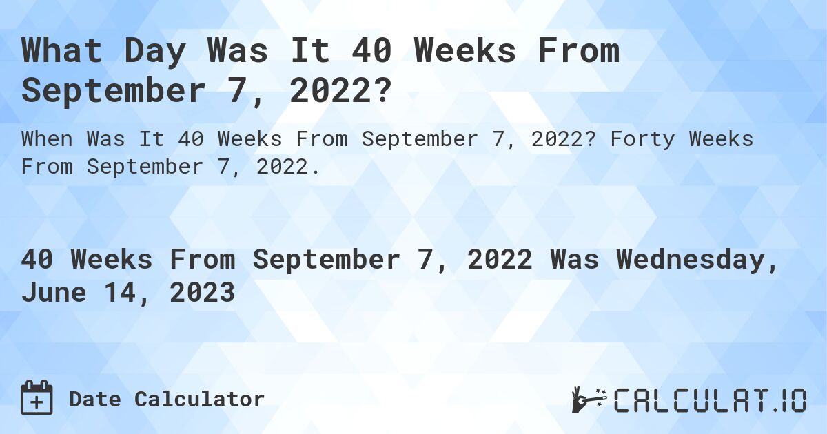 What Day Was It 40 Weeks From September 7, 2022?. Forty Weeks From September 7, 2022.