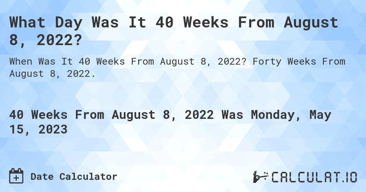 What Day Was It 40 Weeks From August 8, 2022?. Forty Weeks From August 8, 2022.