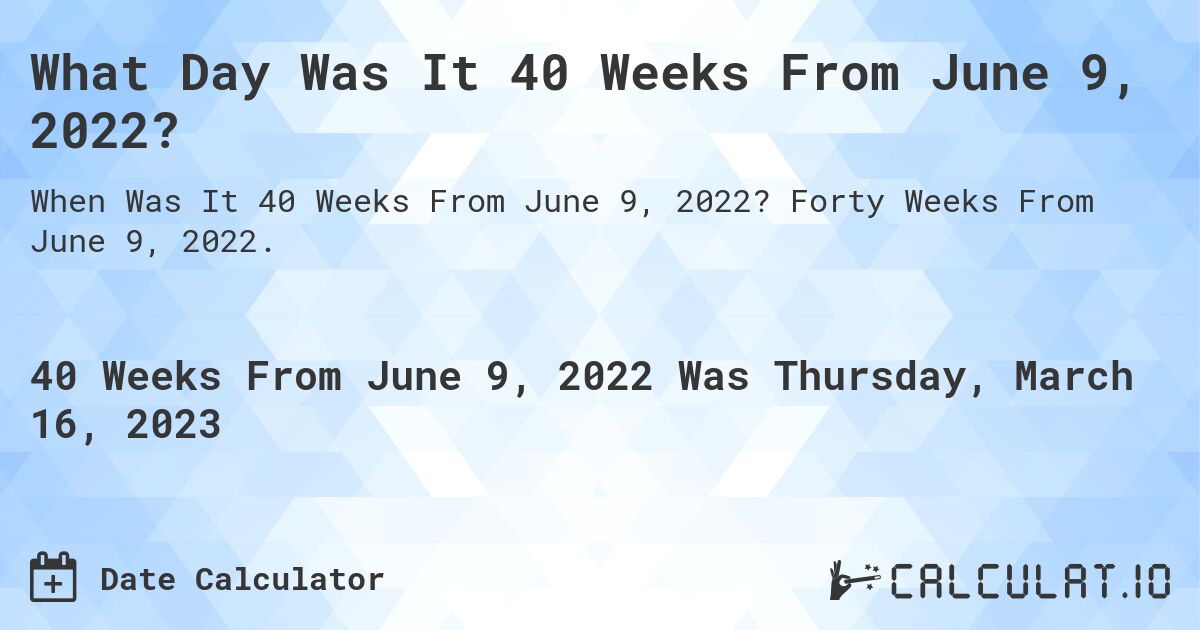 What Day Was It 40 Weeks From June 9, 2022?. Forty Weeks From June 9, 2022.